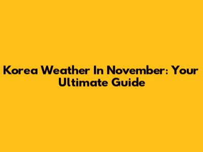 Korea Weather In November: Your Ultimate Guide