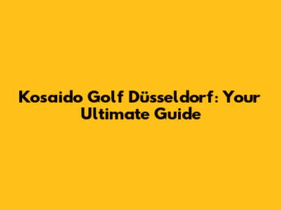 Kosaido Golf Düsseldorf: Your Ultimate Guide