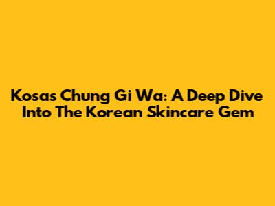 Kosas Chung Gi Wa: A Deep Dive Into The Korean Skincare Gem