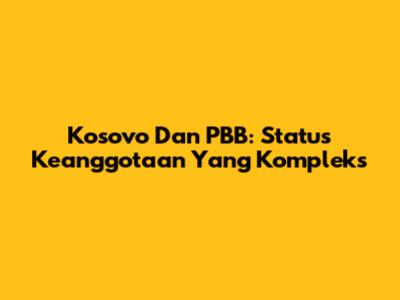 Kosovo Dan PBB: Status Keanggotaan Yang Kompleks