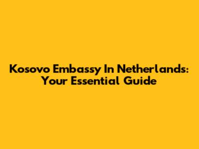 Kosovo Embassy In Netherlands: Your Essential Guide
