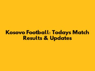 Kosovo Football: Today's Match Results & Updates