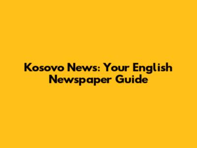 Kosovo News: Your English Newspaper Guide