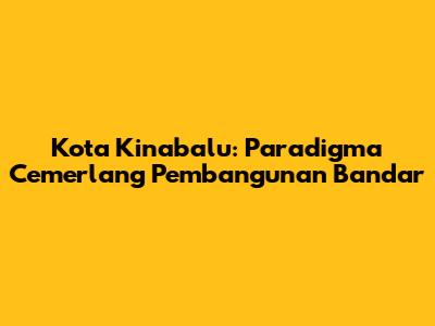 Kota Kinabalu: Paradigma Cemerlang Pembangunan Bandar