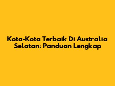 Kota-Kota Terbaik Di Australia Selatan: Panduan Lengkap