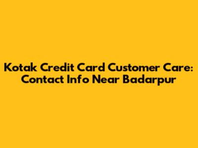 Kotak Credit Card Customer Care: Contact Info Near Badarpur
