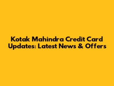 Kotak Mahindra Credit Card Updates: Latest News & Offers