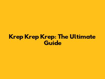 Krep Krep Krep: The Ultimate Guide