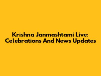 Krishna Janmashtami Live: Celebrations And News Updates