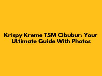 Krispy Kreme TSM Cibubur: Your Ultimate Guide With Photos