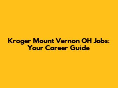Kroger Mount Vernon OH Jobs: Your Career Guide
