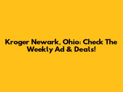 Kroger Newark, Ohio: Check The Weekly Ad & Deals!