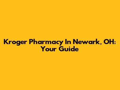 Kroger Pharmacy In Newark, OH: Your Guide