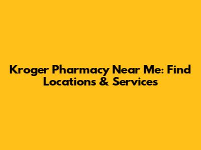 Kroger Pharmacy Near Me: Find Locations & Services