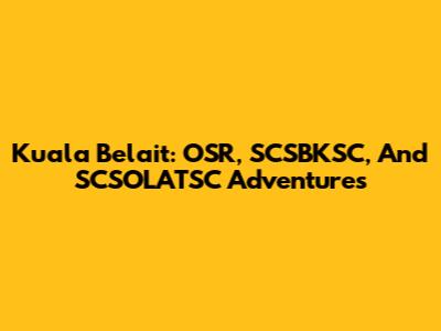 Kuala Belait: OSR, SCSBKSC, And SCSOLATSC Adventures