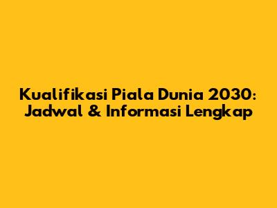 Kualifikasi Piala Dunia 2030: Jadwal & Informasi Lengkap