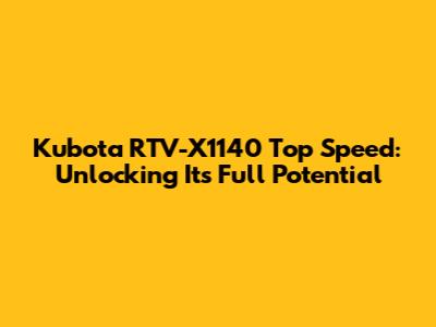 Kubota RTV-X1140 Top Speed: Unlocking Its Full Potential