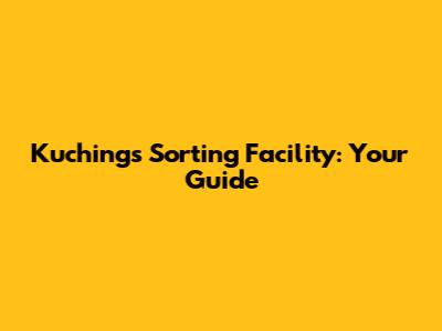 Kuching's Sorting Facility: Your Guide