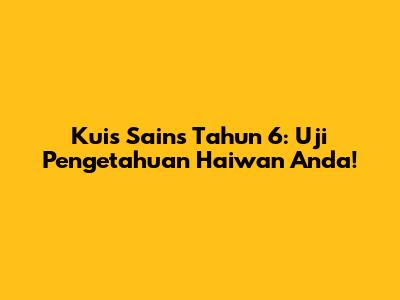 Kuis Sains Tahun 6: Uji Pengetahuan Haiwan Anda!