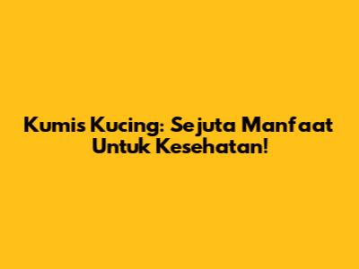 Kumis Kucing: Sejuta Manfaat Untuk Kesehatan!