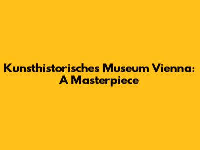 Kunsthistorisches Museum Vienna: A Masterpiece