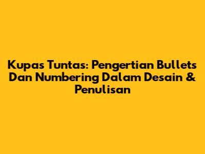 Kupas Tuntas: Pengertian Bullets Dan Numbering Dalam Desain & Penulisan