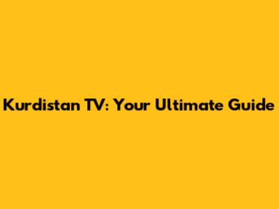 Kurdistan TV: Your Ultimate Guide