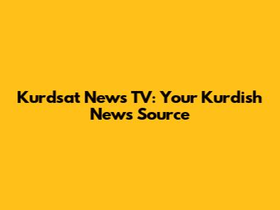 Kurdsat News TV: Your Kurdish News Source