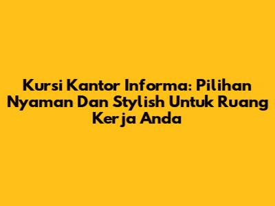 Kursi Kantor Informa: Pilihan Nyaman Dan Stylish Untuk Ruang Kerja Anda