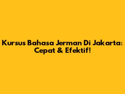 Kursus Bahasa Jerman Di Jakarta: Cepat & Efektif!