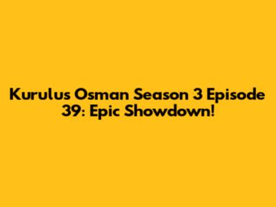 Kurulus Osman Season 3 Episode 39: Epic Showdown!