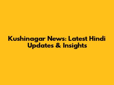 Kushinagar News: Latest Hindi Updates & Insights