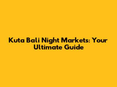 Kuta Bali Night Markets: Your Ultimate Guide