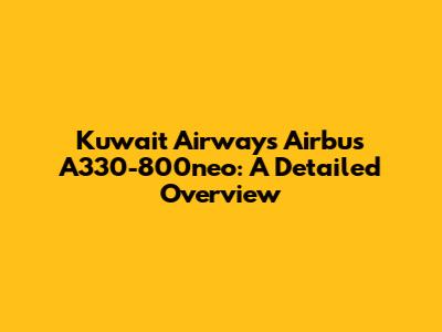 Kuwait Airways Airbus A330-800neo: A Detailed Overview