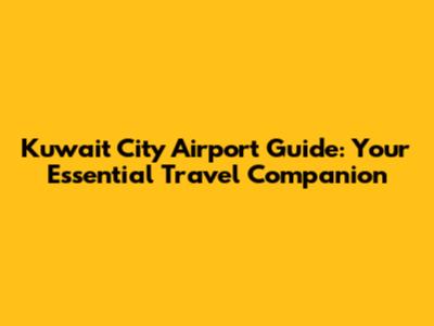 Kuwait City Airport Guide: Your Essential Travel Companion