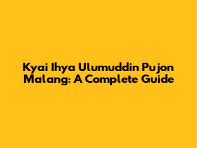 Kyai Ihya Ulumuddin Pujon Malang: A Complete Guide