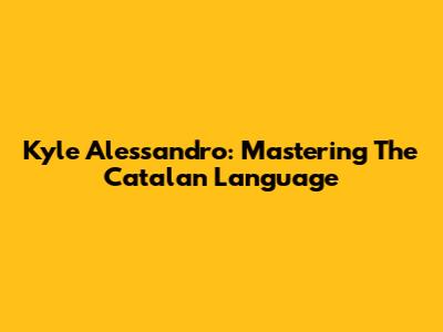 Kyle Alessandro: Mastering The Catalan Language