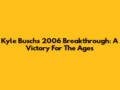 Kyle Busch's 2006 Breakthrough: A Victory For The Ages
