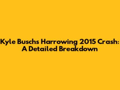 Kyle Busch's Harrowing 2015 Crash: A Detailed Breakdown