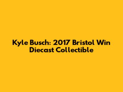 Kyle Busch: 2017 Bristol Win Diecast Collectible