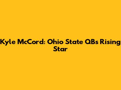 Kyle McCord: Ohio State QB's Rising Star