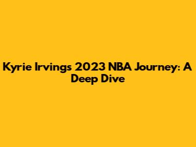 Kyrie Irving's 2023 NBA Journey: A Deep Dive