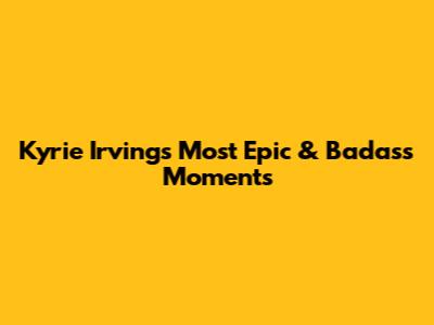 Kyrie Irving's Most Epic & Badass Moments