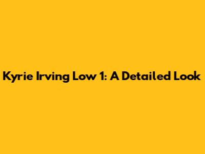 Kyrie Irving Low 1: A Detailed Look