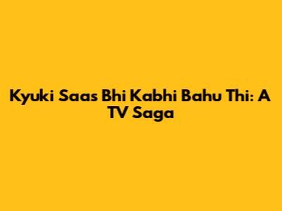 Kyuki Saas Bhi Kabhi Bahu Thi: A TV Saga