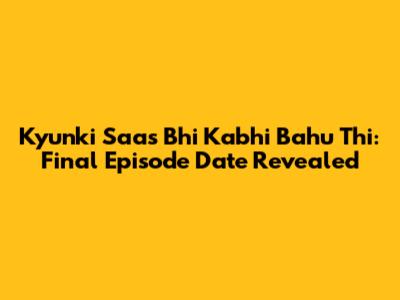 Kyunki Saas Bhi Kabhi Bahu Thi: Final Episode Date Revealed