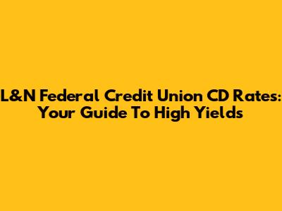 L&N Federal Credit Union CD Rates: Your Guide To High Yields