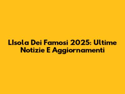 L'Isola Dei Famosi 2025: Ultime Notizie E Aggiornamenti