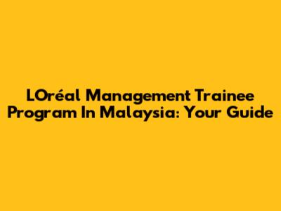 L'Oréal Management Trainee Program In Malaysia: Your Guide