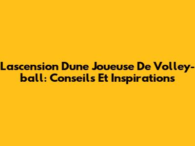 L'ascension D'une Joueuse De Volley-ball: Conseils Et Inspirations